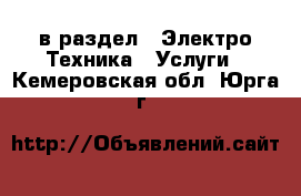  в раздел : Электро-Техника » Услуги . Кемеровская обл.,Юрга г.